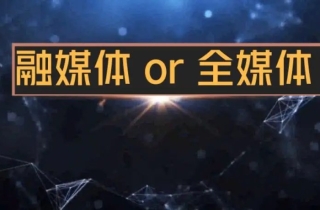 新时代“全媒体”&“融媒体”深度理解和区别？