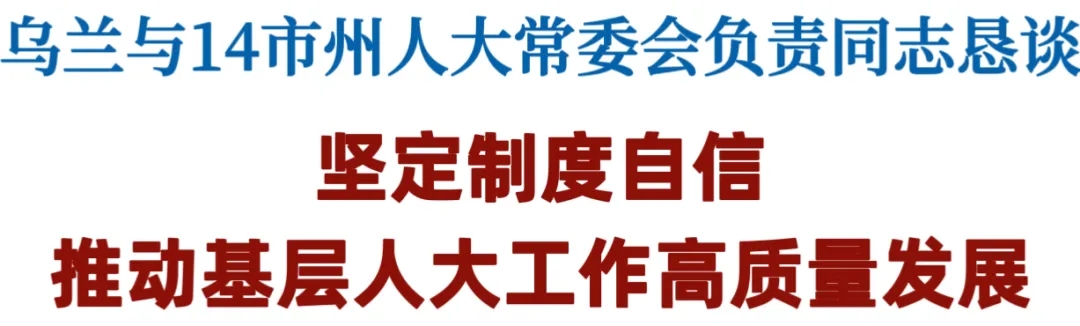 乌兰与14市州人大常委会负责同志恳谈：坚定制度自信 推动基层人大工作高质量发展